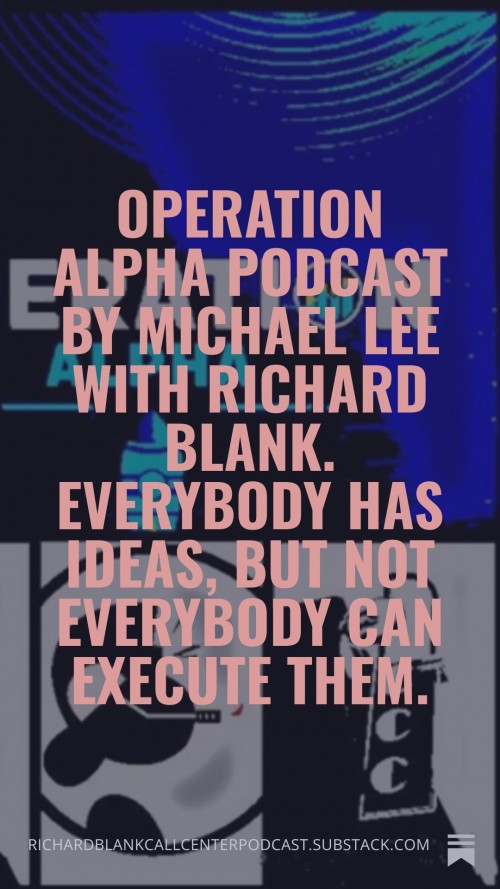 OperationAlphaPodcastbyMichaelLeewithRichardBlank.Everybodyhasideasbutnoteverybodycanexecutethem.8.jpg
